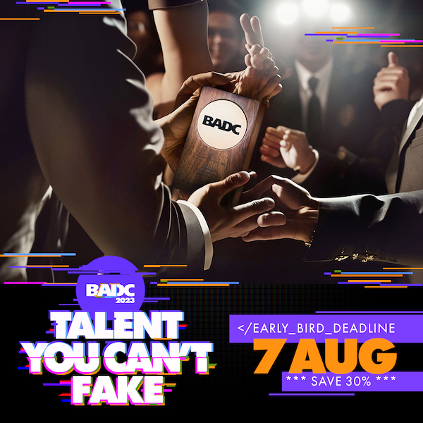 The 2023 BADC Awards – Talent You Can’t Fake: Early Bird entries close next Monday, August 7